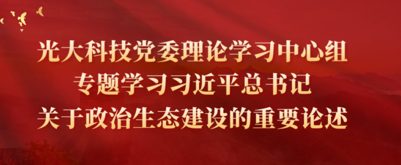 光大科技黨委理論學習中心組專題學習習近平總書記關于政治生態建設的重要論述